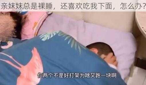 亲妺妺总是裸睡，还喜欢吃我下面，怎么办？